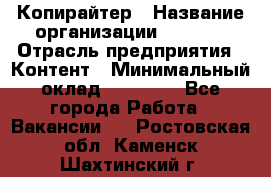 Копирайтер › Название организации ­ Delta › Отрасль предприятия ­ Контент › Минимальный оклад ­ 15 000 - Все города Работа » Вакансии   . Ростовская обл.,Каменск-Шахтинский г.